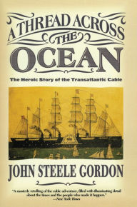Title: A Thread Across the Ocean: The Heroic Story of the Transatlantic Cable, Author: John Steele Gordon