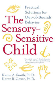 Title: The Sensory-Sensitive Child: Practical Solutions for Out-of-Bounds Behavior, Author: Karen A. Smith PhD