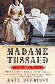 Title: Madame Tussaud: A Life in Wax, Author: Kate Berridge