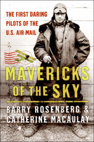 Title: Mavericks of the Sky: The First Daring Pilots of the U. S. Air Mail, Author: Barry Rosenberg