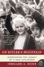 On Hitler's Mountain: Overcoming the Legacy of a Nazi Childhood