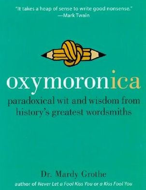 Oxymoronica: Paradoxical Wit and Wisdom from History's Greatest Wordsmiths