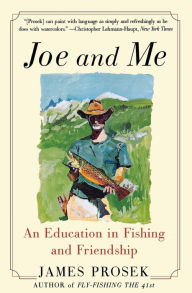 Title: Joe and Me: An Education in Fishing and Friendship, Author: James Prosek