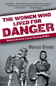 Title: The Women Who Lived for Danger: Behind Enemy Lines During WWII, Author: Marcus Binney