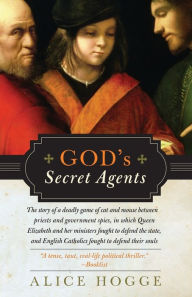 Title: God's Secret Agents: Queen Elizabeth's Forbidden Priests and the Hatching of the Gunpowder Plot, Author: Alice Hogge