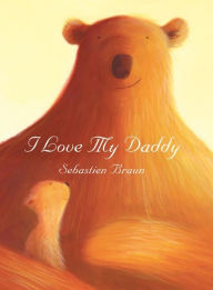 Title: I Love My Daddy, Author: Sebastien Braun