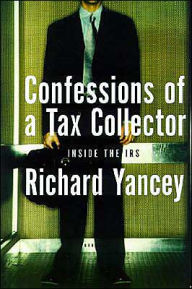 Title: Confessions of a Tax Collector: One Man's Tour of Duty inside the IRS, Author: Richard Yancey