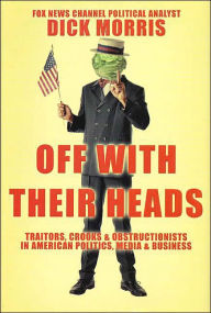 Title: Off with Their Heads: Traitors, Crooks & Obstructionists in American Politics, Media & Business, Author: Dick Morris