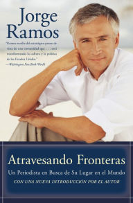 Title: Atravesando Fronteras: Un Periodista en Busca de Su Lugar en el Mundo, Author: Jorge Ramos