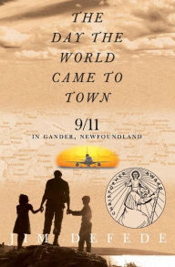 Title: Day the World Came to Town: 9/11 in Gander, Newfoundland, Author: Jim DeFede