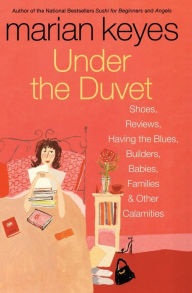 Title: Under the Duvet: Shoes, Reviews, Having the Blues, Builders, Babies, Families and Other Calamities, Author: Marian Keyes