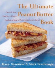 Title: The Ultimate Peanut Butter Book: Savory and Sweet, Breakfast to Dessert, Hundreds of Ways to Use America's Favorite Spread, Author: Bruce Weinstein