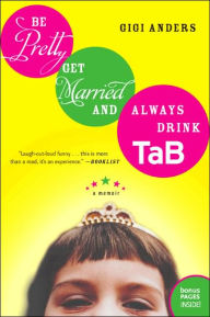 Title: Be Pretty, Get Married, and Always Drink TaB: A Memoir, Author: Gigi Anders