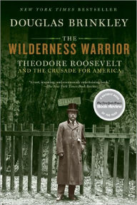 Title: The Wilderness Warrior: Theodore Roosevelt and the Crusade for America, Author: Douglas Brinkley