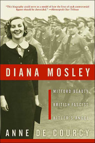 Title: Diana Mosley: Mitford Beauty, British Fascist, Hitler's Angel, Author: Anne de Courcy