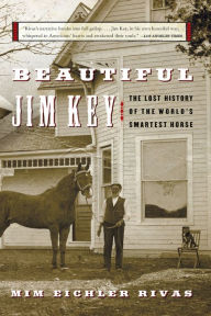Title: Beautiful Jim Key: The Lost History of the World's Smartest Horse, Author: Mim E Rivas