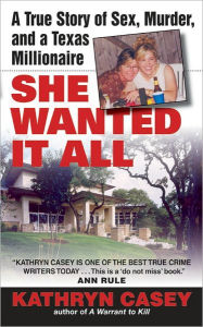 Title: She Wanted It All: A True Story of Sex, Murder, and a Texas Millionaire, Author: Kathryn Casey