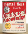 Mental Floss Presents Condensed Knowledge: A Deliciously Irreverent Guide to Feeling Smart Again