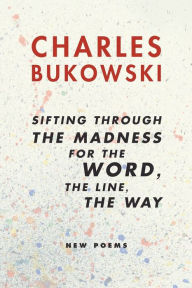 Title: Sifting Through the Madness for the Word, the Line, the Way, Author: Charles Bukowski