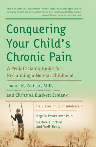 Title: Conquering Your Child's Chronic Pain: A Pediatrician's Guide for Reclaiming a Normal Childhood, Author: Lonnie K. Zeltzer M.D.