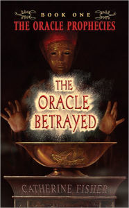 Title: The Oracle Betrayed (The Oracle Prophecies Series #1), Author: Catherine Fisher