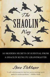 Title: The Shaolin Way: 10 Modern Secrets of Survival from a Shaolin Kung Fu Grandmaster, Author: Steve DeMasco