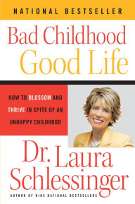Title: Bad Childhood---Good Life: How to Blossom and Thrive in Spite of an Unhappy Childhood, Author: Dr. Laura Schlessinger