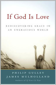 Title: If God Is Love: Rediscoveing Grace in an Ungracious World, Author: Philip Gulley