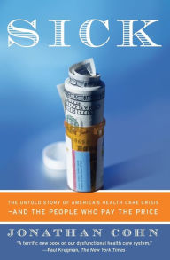 Title: Sick: The Untold Story of America's Health Care Crisis---and the People Who Pay the Price, Author: Jonathan Cohn