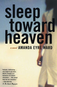 Title: Sleep Toward Heaven: A Novel, Author: Amanda Eyre Ward