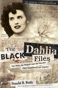 Title: The Black Dahlia Files: The Mob, the Mogul, and the Murder That Transfixed Los Angeles, Author: Don Wolfe