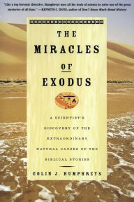 Title: The Miracles of Exodus: A Scientist's Discovery of the Extraordinary Natural Causes of the Biblical Stories, Author: Colin Humphreys
