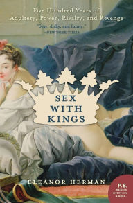 Title: Sex with Kings: Five Hundred Years of Adultery, Power, Rivalry, and Revenge, Author: Eleanor Herman
