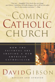 Title: The Coming Catholic Church: How the Faithful Are Shaping a New American Catholicism, Author: David Gibson