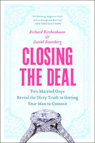 Title: Closing the Deal: Two Married Guys Reveal the Dirty Truth to Getting Your Man to Commit, Author: Richard Kirshenbaum