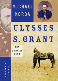 Title: Ulysses S. Grant: The Unlikely Hero, Author: Michael Korda