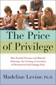 Title: The Price of Privilege: How Parental Pressure and Material Advantage Are Creating a Generation of Disconnected and Unhappy Kids, Author: Madeline