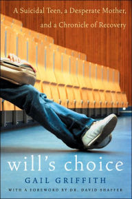 Title: Will's Choice: A Suicidal Teen, a Desperate Mother, and a Chronicle of Recovery, Author: Gail Griffith