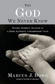 The God We Never Knew: Beyond Dogmatic Religion to a More Authenthic Contemporary Faith