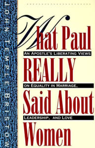 Title: What Paul Really Said About Women: The Apostle's Liberating Views on Equality in Marriage, Leadership, and Love, Author: John T. Bristow