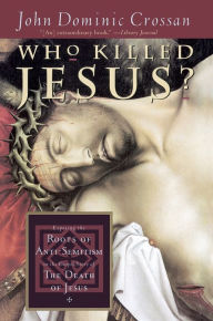 Title: Who Killed Jesus?: Exposing the Roots of Anti-Semitism in the Gospel Story of the Death of Jesus, Author: John Dominic Crossan