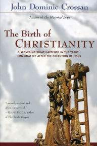 Title: The Birth of Christianity: Discovering What Happened in the Years Immediately after the Execution of Jesus, Author: John Dominic Crossan