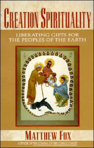 Title: Creation Spirituality: Liberating Gifts for the Peoples of the Earth, Author: Matthew Fox