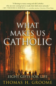 Title: What Makes Us Catholic: Eight Gifts for Life, Author: Thomas H. Groome