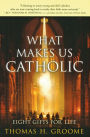 What Makes Us Catholic: Eight Gifts for Life