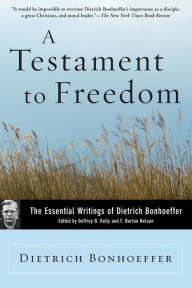 Title: A Testament to Freedom: The Essential Writings of Dietrich Bonhoeffer, Author: Dietrich Bonhoeffer