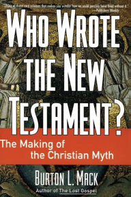 Title: Who Wrote the New Testament?: The Making of the Christian Myth, Author: Burton L. Mack