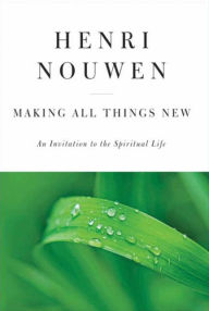 Title: Making All Things New: An Invitation to the Spiritual Life, Author: Henri J. M. Nouwen