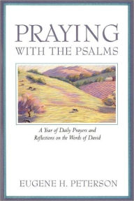 Title: Praying with the Psalms: A Year of Daily Prayers and Reflections on the Words of David, Author: Eugene H. Peterson