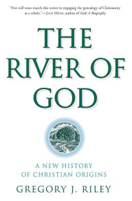 Title: The River of God: A New History of Christian Origins, Author: Gregory J. Riley